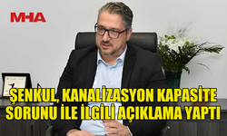 ŞENKUL, KANALİZASYON KAPASİTE SORUNU İLE İLGİLİ AÇIKLAMADA BULUNDU