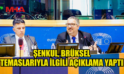 ŞENKUL, BRÜKSEL TEMASLARIYLA İLGİLİ AÇIKLAMADA BULUNDU