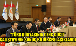 “TÜRK DÜNYASININ GENÇ GÜCÜ” ÇALIŞTAYININ SONUÇ BİLDİRGESİ AÇIKLANDI