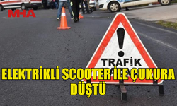 ELEKTRİKLİ SCOOTER İLE ÇUKURA DÜŞEN SÜRÜCÜ YARALANDI