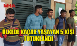 ÜLKEDE KAÇAK YAŞAYAN 5 ŞAHIS TUTUKLANDI