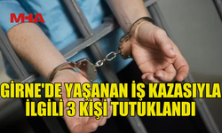 GİRNE'DE MEYDANA GELEN İŞ KAZASIYLA İLGİLİ 3 KİŞİ TUTUKLANDI