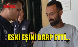 ESKİ EŞİNİ DARP EDEN ŞAHIS MAHKEMEYE ÇIKARILDI