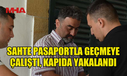 LOKMACI KAPISI’NDA SAHTE PASAPORTLA YAKALANDI