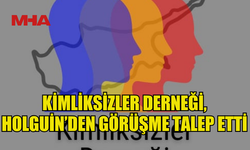KİMLİKSİZLER DERNEĞİ, HOLGUİN’DEN GÖRÜŞME TALEP ETTİ