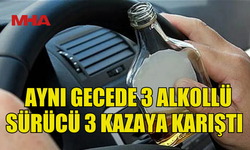 BİR GECEDE ÜÇ KAZA, ÜÇÜ DE ALKOLLÜ SÜRÜCÜ!