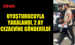 YASAKLI MADDE İLE YAKALANDI, 2 AY CEZAEVİNE GÖNDERİLDİ