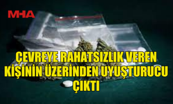 ÇEVREYE RAHATSIZLIK VEREN KİŞİNİN ÜZERİNDEN MADDE ÇIKTI