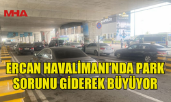 ERCAN HAVALİMANI’NDA PARK SORUNU GİDEREK BÜYÜYOR