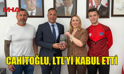 CAHİTOĞLU, LTL’Yİ KABUL ETTİ