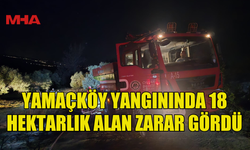 YAMAÇKÖY'DEKİ YANGIN 18 HEKTARLIK ALANA ZARAR VERDİ