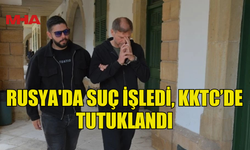 RUSYA'DA SUÇ İŞLEDİ, KKTC’DE TUTUKLANDI