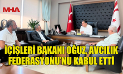 İÇİŞLERİ BAKANI OĞUZ, AVCILIK FEDERASYONU’NU KABUL ETTİ