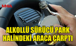 145 PROMİL ALKOLLÜ SÜRÜCÜ PARK HALİNDEKİ ARACA ÇARPTI