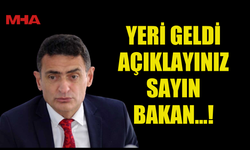 YERİ GELDİ AÇIKLAYINIZ SAYIN BAKAN...!
