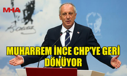 MUHARREM İNCE CHP'YE GERİ DÖNÜYOR