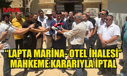 “LAPTA MARİNA- OTEL İHALESİ” MAHKEME KARARIYLA İPTAL