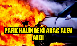 GÖÇMENKÖY’DE PARK HALİNDEKİ ARAÇ ALEV ALDI