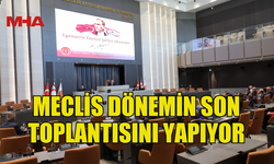 MECLİS DÖNEMİN SON TOPLANTISINI YAPIYOR