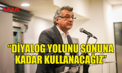 ERHÜRMAN: “DİYALOG YOLUNU SONUNA KADAR KULLANACAĞIZ”