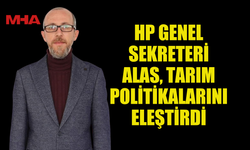 HP GENEL SEKRETERİ ALAS, TARIM POLİTİKALARINI ELEŞTİRDİ
