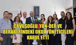 ÇAVUŞOĞLU, YÖN-DER VE BERABERİNDEKİ OKUL YÖNETİCİLERİ KABUL ETTİ