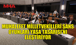 MUHALEFET MİLLETVEKİLLERİ ŞANS OYUNLARI (DEĞİŞİKLİK) YASA TASARISI’NI ELEŞTİRİYOR