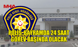 POLİS GENEL MÜDÜRLÜĞÜ: BAYRAMDA GÜVENLİK ÖNCELİĞİMİZ
