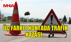 AYNI GÜNDE ÜÇ FARKLI NOKTADA TRAFİK KAZASI MEYDANA GELDİ