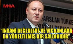 ÖZTÜRKLER: “İNSANİ DEĞERLERE VE VİCDANLARA DA YÖNELTİLMİŞ BİR SALDIRIDIR”