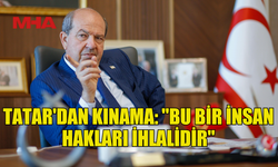 TATAR, GAZZE’YE YARDIM TAŞIYAN GEMİYE İSRAİL’İN EL KOYMASINI KINADI