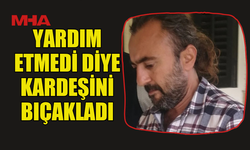 YARDIM ETMEDİ DİYE KARDEŞİNİ BIÇAKLADI