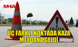 ÜÇ  FARKLI NOKTADA TRAFİK KAZASI MEYDANA GELDİ