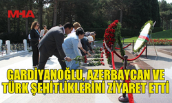 BAKAN GARDİYANOĞLU, AZERBAYCAN VE TÜRK ŞEHİTLİKLERİNİ ZİYARET ETTİ