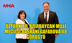 ÖZTÜRKLER, AZERBAYCAN MİLLİ MECLİSİ BAŞKANI GAFAROVA İLE GÖRÜŞTÜ