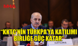 KURTULMUŞ: KKTC’NİN TÜRKPA’YA KATILIMI BİRLİĞE GÜÇ KATAR