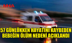 57 GÜNLÜK BEBEĞİN ÖLÜM NEDENİ AÇIKLANDI