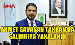 AHMET SAVAŞAN İRAN'DA SALDIRIYA YAKALANDI: TÜRKİYE BÜYÜKELÇİLİĞİ’NE SIĞINDI