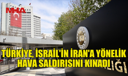 TÜRKİYE, İSRAİL'İN İRAN'A YÖNELİK HAVA SALDIRISINI KINADI