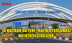 ERCAN HAVALİMANI’NDA YENİ TRAFİK UYGULAMASI HAYATA GEÇİYOR