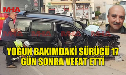 YOĞUN BAKIMDAKİ SÜRÜCÜ 17 GÜN SONRA VEFAT ETTİ