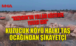 KUZUCUK KÖYÜ HALKI TAŞ OCAĞINDAN ŞİKAYETÇİ: "ARTIK DAYANACAK GÜCÜMÜZ KALMADI"