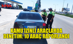KAMU İZİNLİ ARAÇLARDA DENETİM: 10 ARAÇ RAPORLANDI