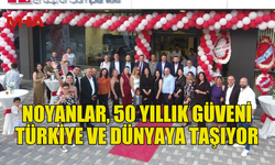 NOYANLAR ŞİRKETLER GRUBU, 50 YILLIK GÜVENİ TÜRKİYE’YE VE YURTDIŞINA TAŞIYOR