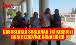 CASUSLUKLA SUÇLANAN  İKİ KIBRISLI RUM CEZAEVİNE GÖNDERİLDİ