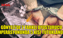 GÖNYELİ’DE 2 FARKLI OPERASYONDA  5 KİŞİ TUTUKLANDI