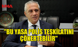 TAÇOY: BU YASA POLİS TEŞKİLATINI ÇÖKERTEBİLİR
