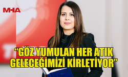 ÇOBANOĞLU: “GÖZ YUMULAN HER ATIK GELECEĞİMİZİ KİRLETİYOR”