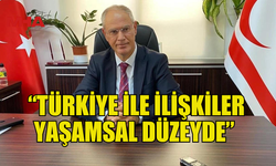 HASİPOĞLU: “TÜRKİYE İLE İLİŞKİLER YAŞAMSAL DÜZEYDE”