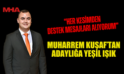 MUHARREM KUŞAF’TAN ADAYLIK SİNYALİ: “HER KESİMDEN DESTEK MESAJLARI ALIYORUM”